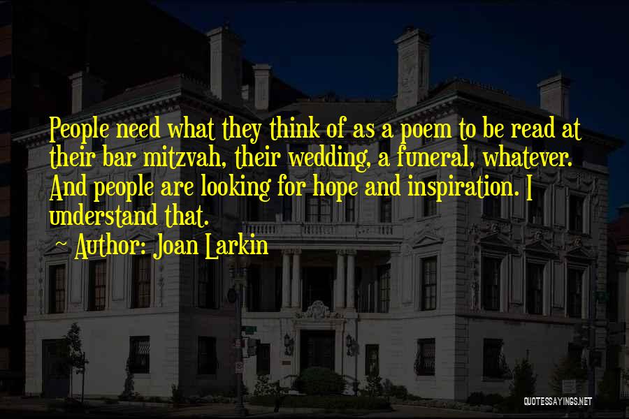 Joan Larkin Quotes: People Need What They Think Of As A Poem To Be Read At Their Bar Mitzvah, Their Wedding, A Funeral,