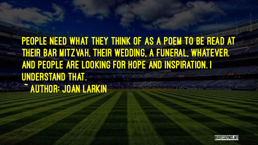 Joan Larkin Quotes: People Need What They Think Of As A Poem To Be Read At Their Bar Mitzvah, Their Wedding, A Funeral,