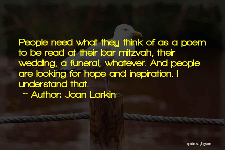 Joan Larkin Quotes: People Need What They Think Of As A Poem To Be Read At Their Bar Mitzvah, Their Wedding, A Funeral,