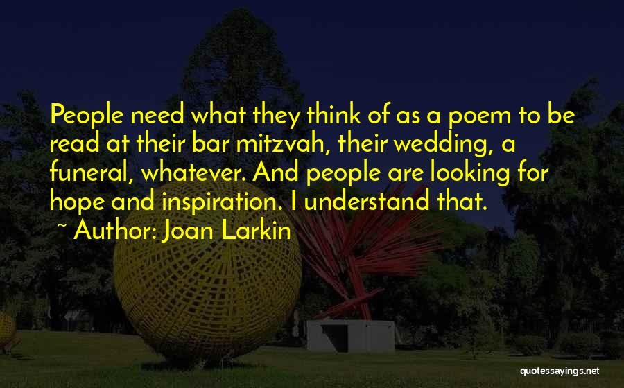 Joan Larkin Quotes: People Need What They Think Of As A Poem To Be Read At Their Bar Mitzvah, Their Wedding, A Funeral,