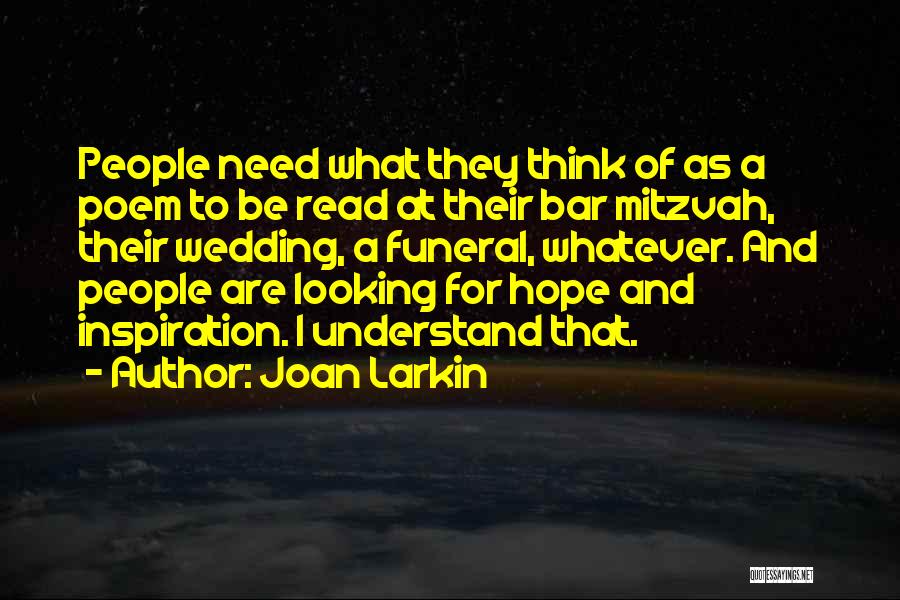 Joan Larkin Quotes: People Need What They Think Of As A Poem To Be Read At Their Bar Mitzvah, Their Wedding, A Funeral,