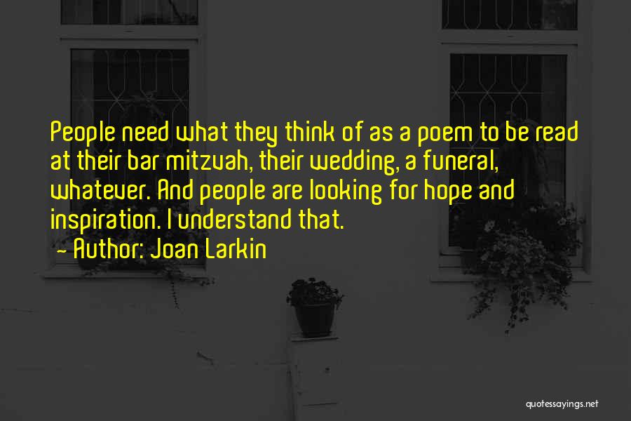 Joan Larkin Quotes: People Need What They Think Of As A Poem To Be Read At Their Bar Mitzvah, Their Wedding, A Funeral,