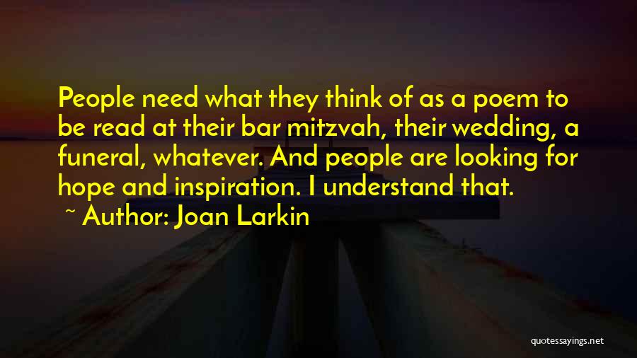 Joan Larkin Quotes: People Need What They Think Of As A Poem To Be Read At Their Bar Mitzvah, Their Wedding, A Funeral,