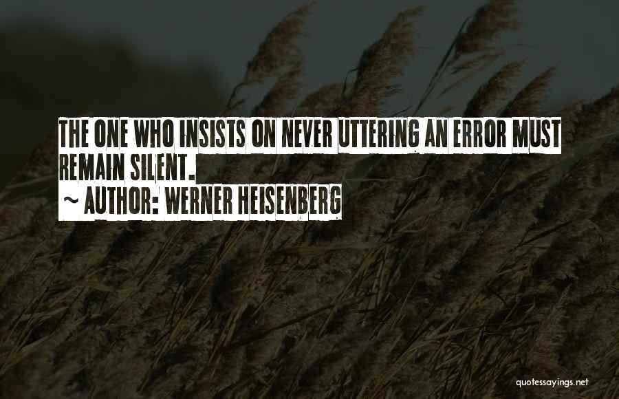 Werner Heisenberg Quotes: The One Who Insists On Never Uttering An Error Must Remain Silent.