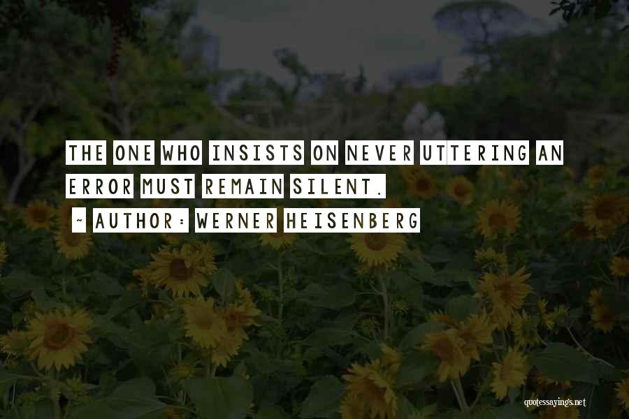 Werner Heisenberg Quotes: The One Who Insists On Never Uttering An Error Must Remain Silent.