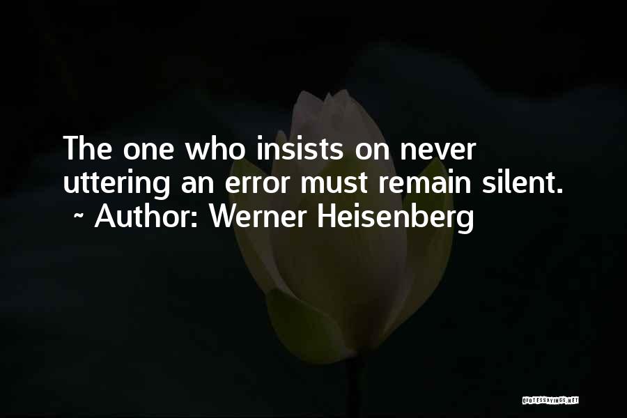 Werner Heisenberg Quotes: The One Who Insists On Never Uttering An Error Must Remain Silent.