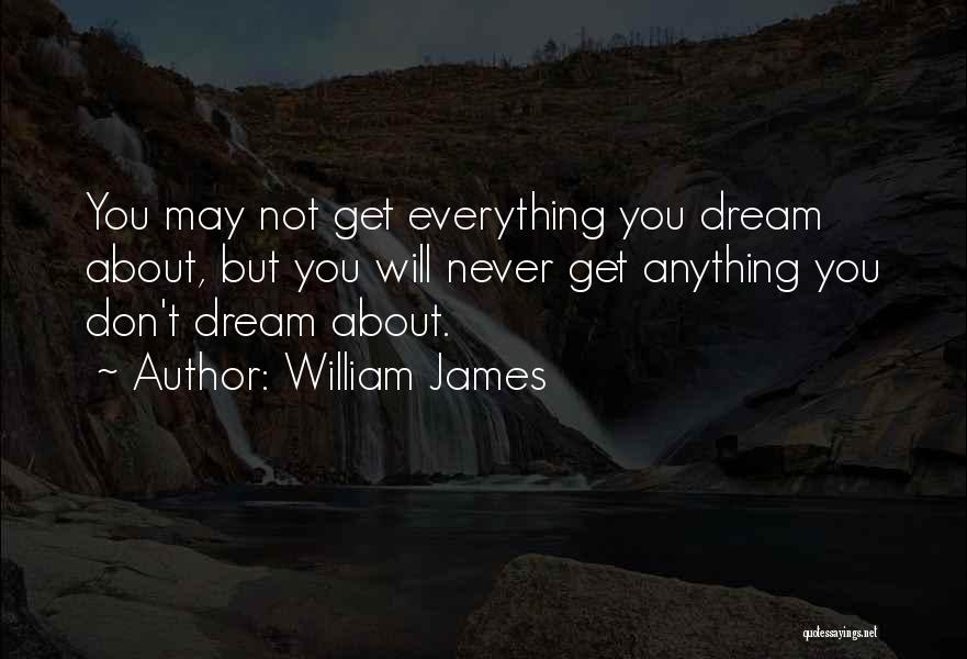 William James Quotes: You May Not Get Everything You Dream About, But You Will Never Get Anything You Don't Dream About.