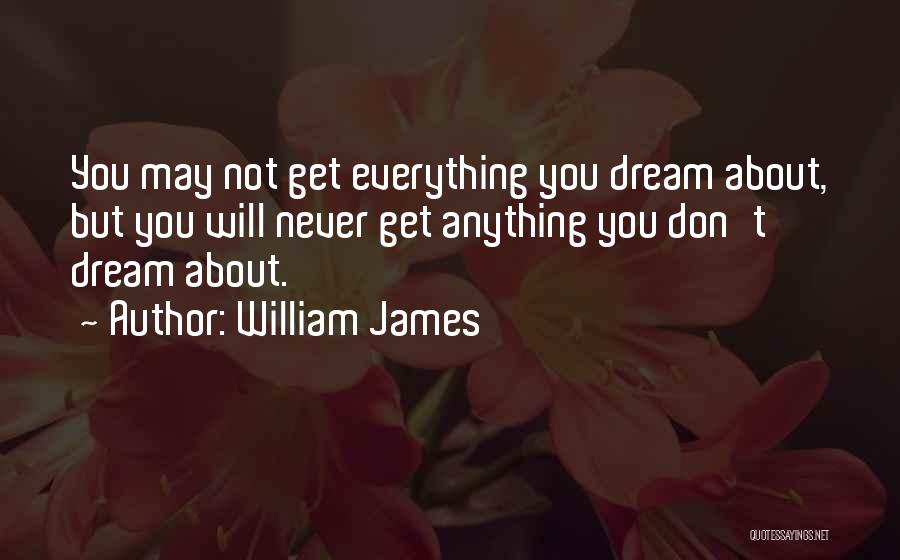 William James Quotes: You May Not Get Everything You Dream About, But You Will Never Get Anything You Don't Dream About.