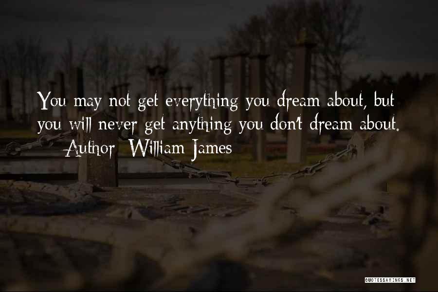 William James Quotes: You May Not Get Everything You Dream About, But You Will Never Get Anything You Don't Dream About.