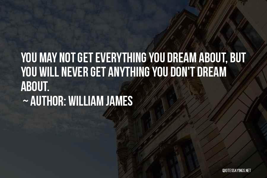 William James Quotes: You May Not Get Everything You Dream About, But You Will Never Get Anything You Don't Dream About.
