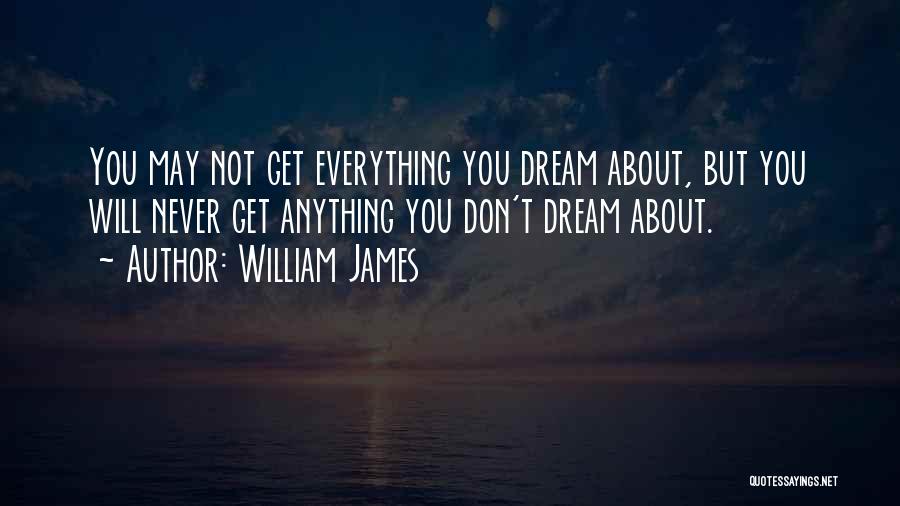 William James Quotes: You May Not Get Everything You Dream About, But You Will Never Get Anything You Don't Dream About.