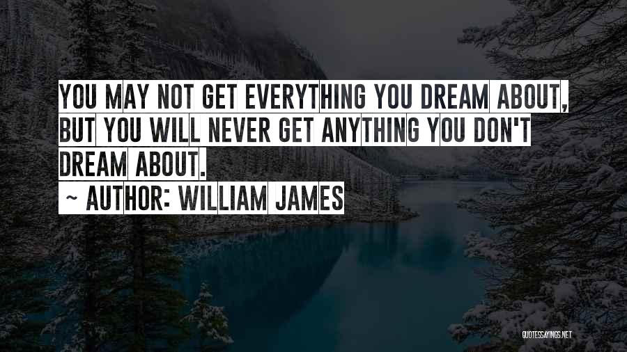 William James Quotes: You May Not Get Everything You Dream About, But You Will Never Get Anything You Don't Dream About.