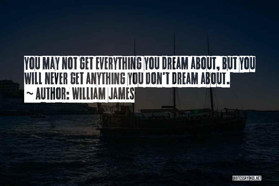 William James Quotes: You May Not Get Everything You Dream About, But You Will Never Get Anything You Don't Dream About.