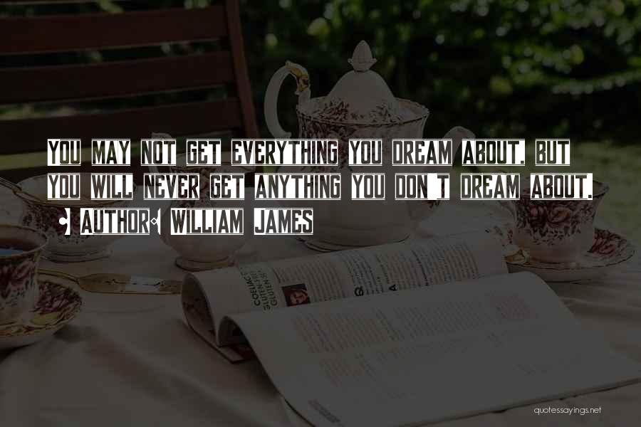 William James Quotes: You May Not Get Everything You Dream About, But You Will Never Get Anything You Don't Dream About.