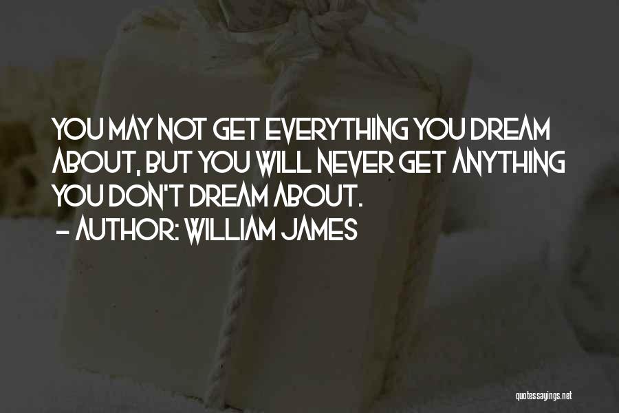 William James Quotes: You May Not Get Everything You Dream About, But You Will Never Get Anything You Don't Dream About.