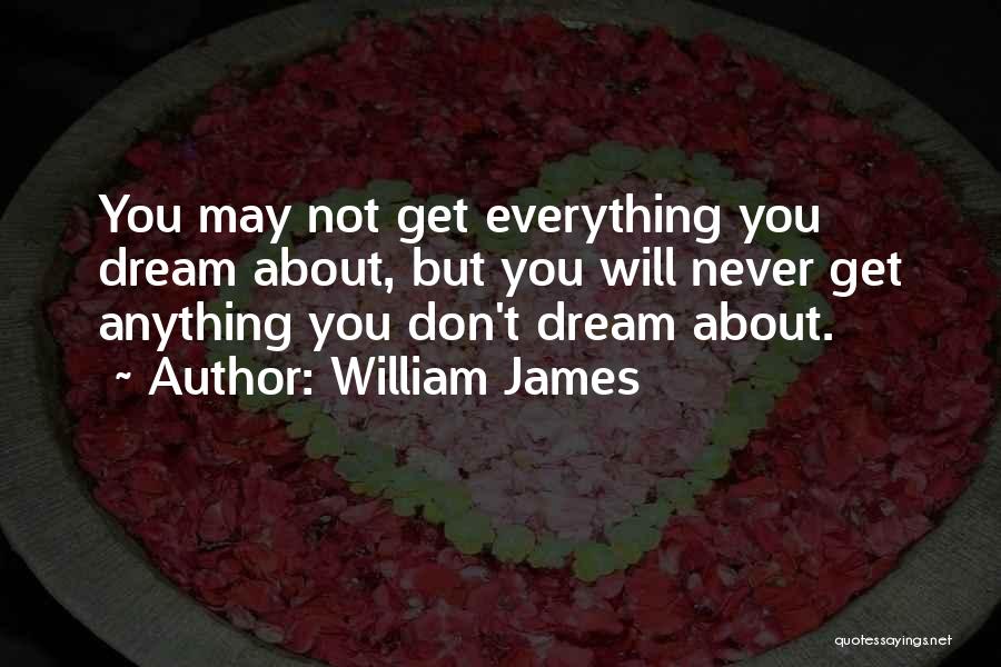 William James Quotes: You May Not Get Everything You Dream About, But You Will Never Get Anything You Don't Dream About.