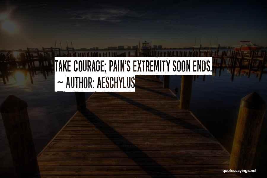 Aeschylus Quotes: Take Courage; Pain's Extremity Soon Ends.