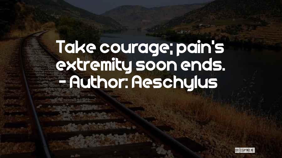 Aeschylus Quotes: Take Courage; Pain's Extremity Soon Ends.