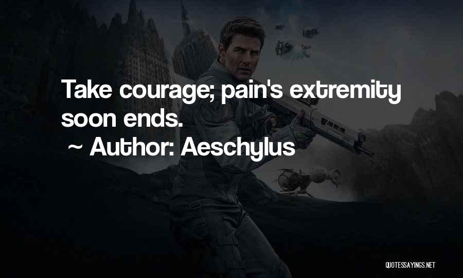 Aeschylus Quotes: Take Courage; Pain's Extremity Soon Ends.