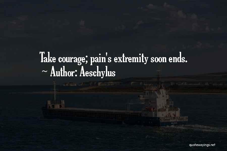 Aeschylus Quotes: Take Courage; Pain's Extremity Soon Ends.