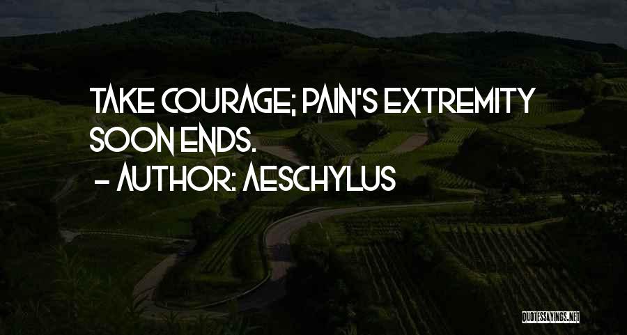 Aeschylus Quotes: Take Courage; Pain's Extremity Soon Ends.