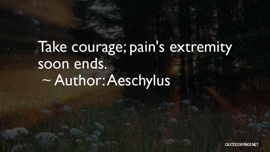 Aeschylus Quotes: Take Courage; Pain's Extremity Soon Ends.
