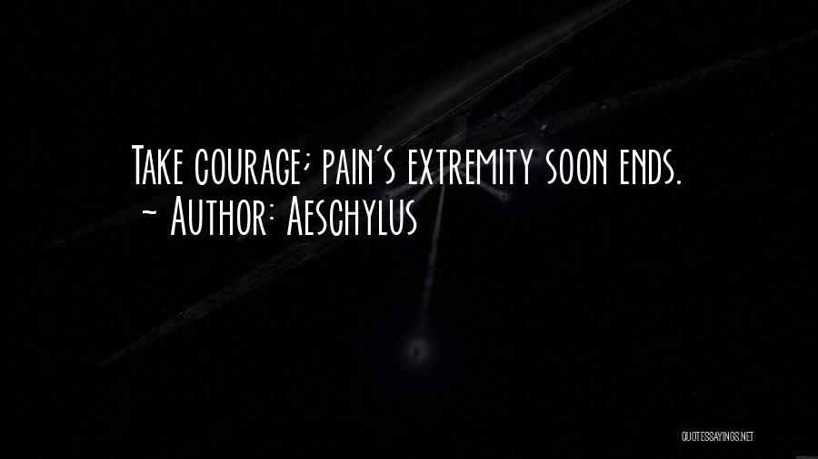 Aeschylus Quotes: Take Courage; Pain's Extremity Soon Ends.