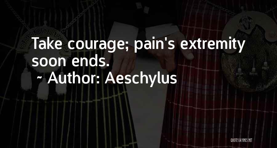 Aeschylus Quotes: Take Courage; Pain's Extremity Soon Ends.