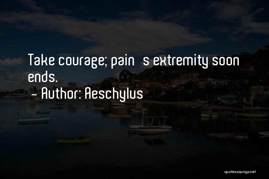 Aeschylus Quotes: Take Courage; Pain's Extremity Soon Ends.