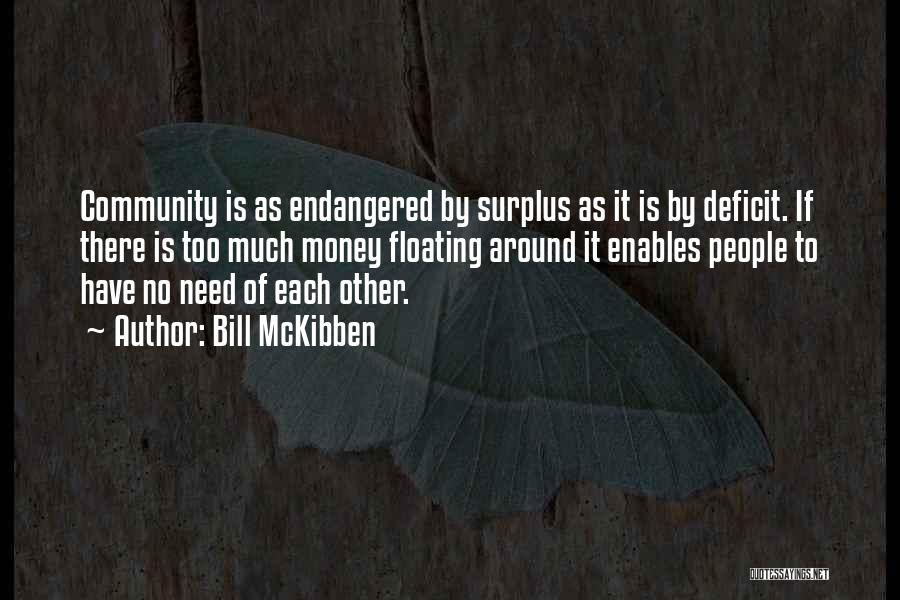 Bill McKibben Quotes: Community Is As Endangered By Surplus As It Is By Deficit. If There Is Too Much Money Floating Around It