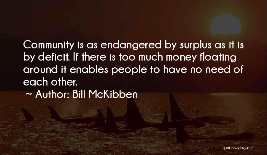 Bill McKibben Quotes: Community Is As Endangered By Surplus As It Is By Deficit. If There Is Too Much Money Floating Around It