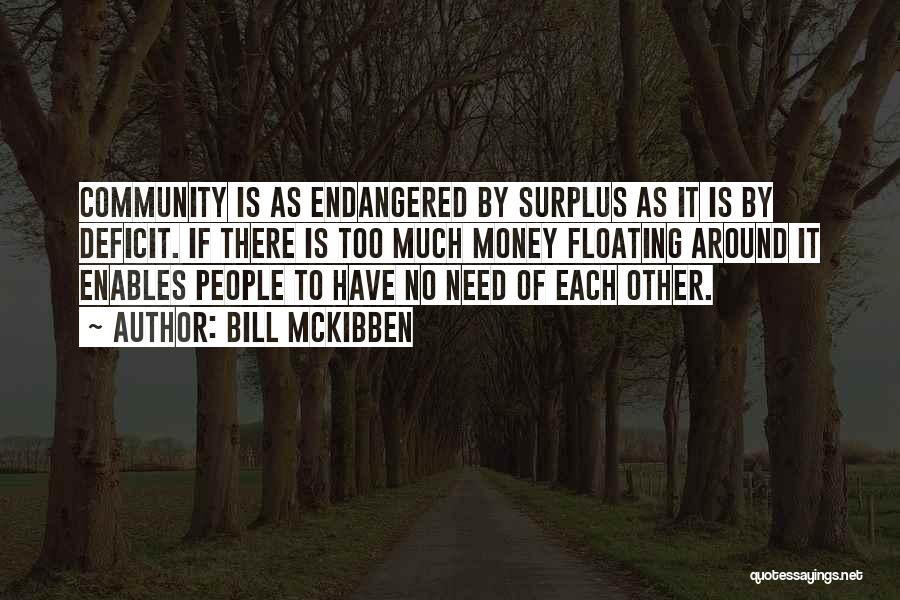 Bill McKibben Quotes: Community Is As Endangered By Surplus As It Is By Deficit. If There Is Too Much Money Floating Around It