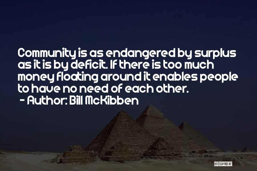 Bill McKibben Quotes: Community Is As Endangered By Surplus As It Is By Deficit. If There Is Too Much Money Floating Around It