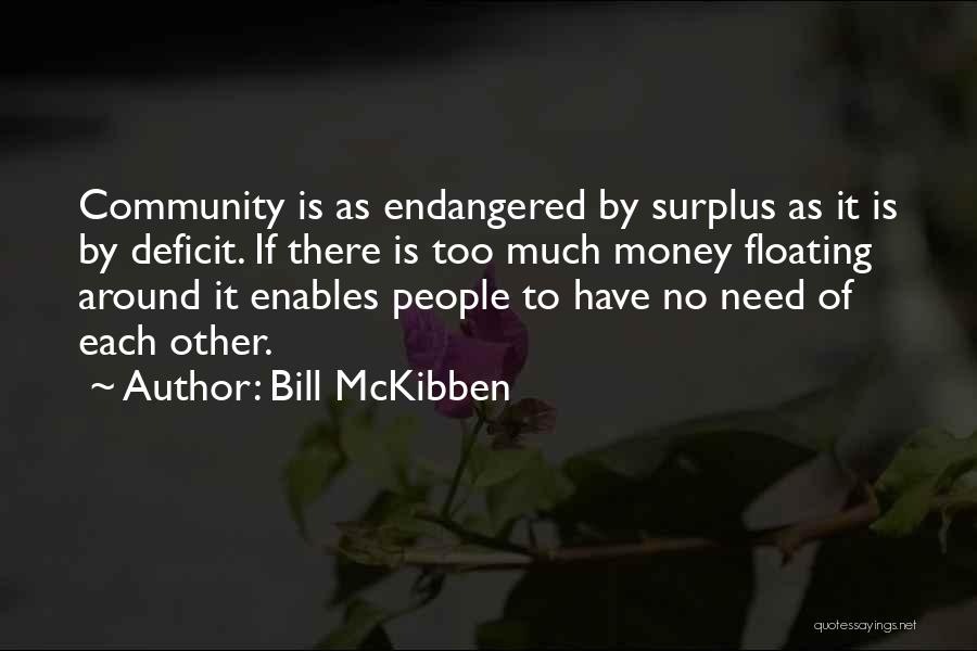 Bill McKibben Quotes: Community Is As Endangered By Surplus As It Is By Deficit. If There Is Too Much Money Floating Around It