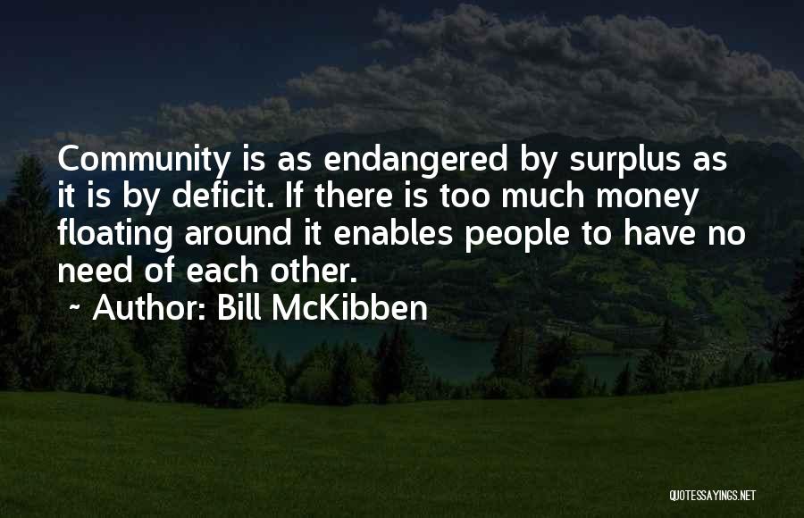 Bill McKibben Quotes: Community Is As Endangered By Surplus As It Is By Deficit. If There Is Too Much Money Floating Around It