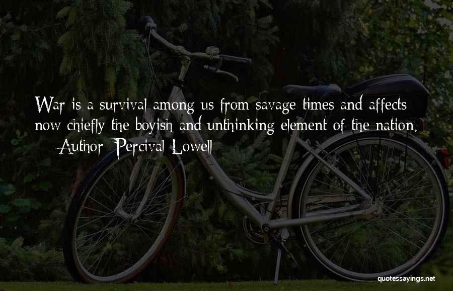 Percival Lowell Quotes: War Is A Survival Among Us From Savage Times And Affects Now Chiefly The Boyish And Unthinking Element Of The