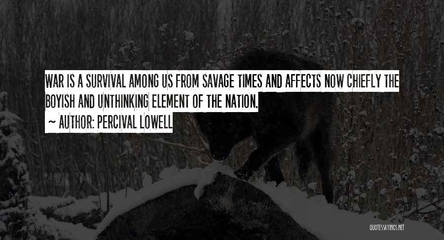 Percival Lowell Quotes: War Is A Survival Among Us From Savage Times And Affects Now Chiefly The Boyish And Unthinking Element Of The