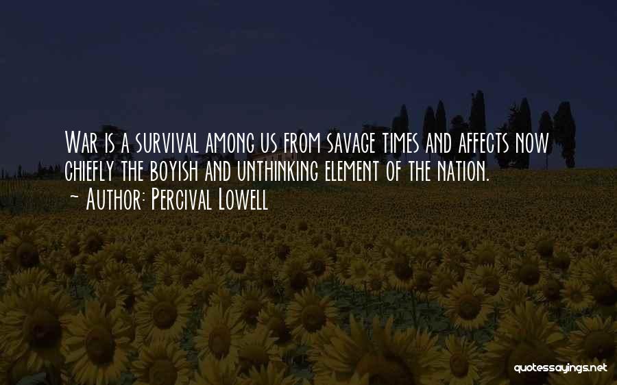 Percival Lowell Quotes: War Is A Survival Among Us From Savage Times And Affects Now Chiefly The Boyish And Unthinking Element Of The