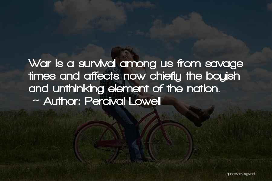 Percival Lowell Quotes: War Is A Survival Among Us From Savage Times And Affects Now Chiefly The Boyish And Unthinking Element Of The