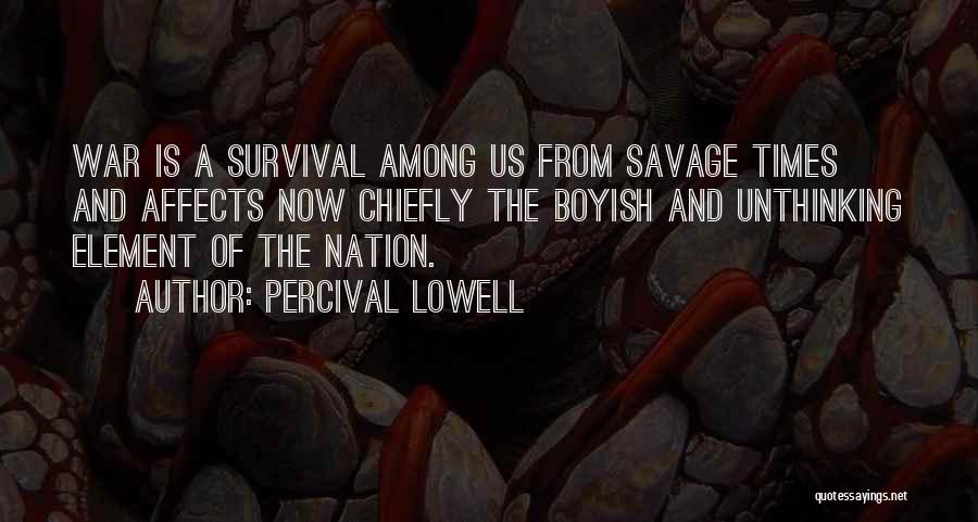 Percival Lowell Quotes: War Is A Survival Among Us From Savage Times And Affects Now Chiefly The Boyish And Unthinking Element Of The