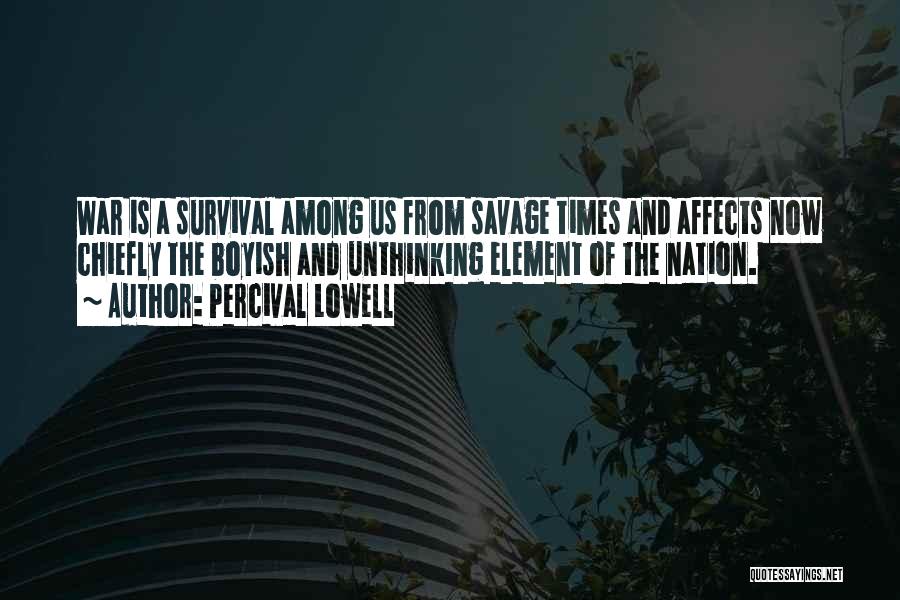 Percival Lowell Quotes: War Is A Survival Among Us From Savage Times And Affects Now Chiefly The Boyish And Unthinking Element Of The