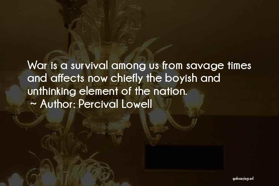 Percival Lowell Quotes: War Is A Survival Among Us From Savage Times And Affects Now Chiefly The Boyish And Unthinking Element Of The