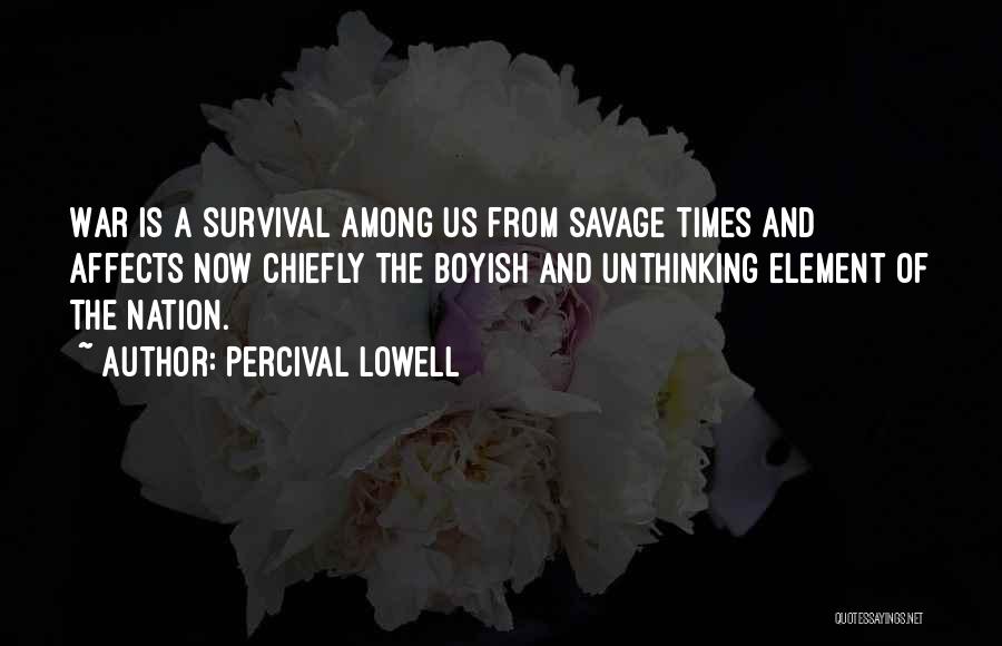 Percival Lowell Quotes: War Is A Survival Among Us From Savage Times And Affects Now Chiefly The Boyish And Unthinking Element Of The
