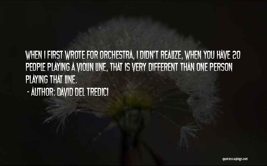 David Del Tredici Quotes: When I First Wrote For Orchestra, I Didn't Realize, When You Have 20 People Playing A Violin Line, That Is