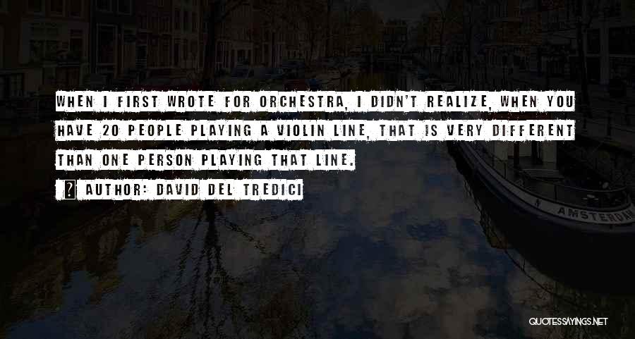 David Del Tredici Quotes: When I First Wrote For Orchestra, I Didn't Realize, When You Have 20 People Playing A Violin Line, That Is