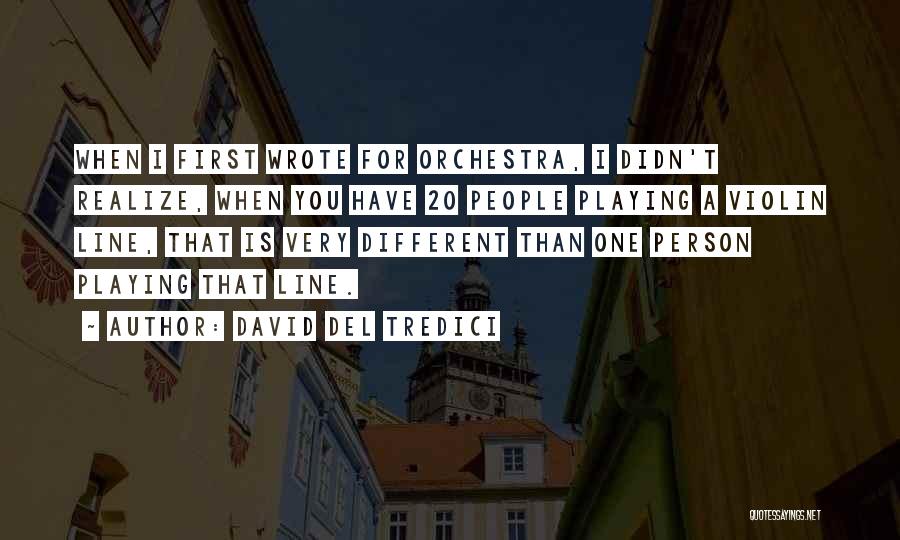David Del Tredici Quotes: When I First Wrote For Orchestra, I Didn't Realize, When You Have 20 People Playing A Violin Line, That Is