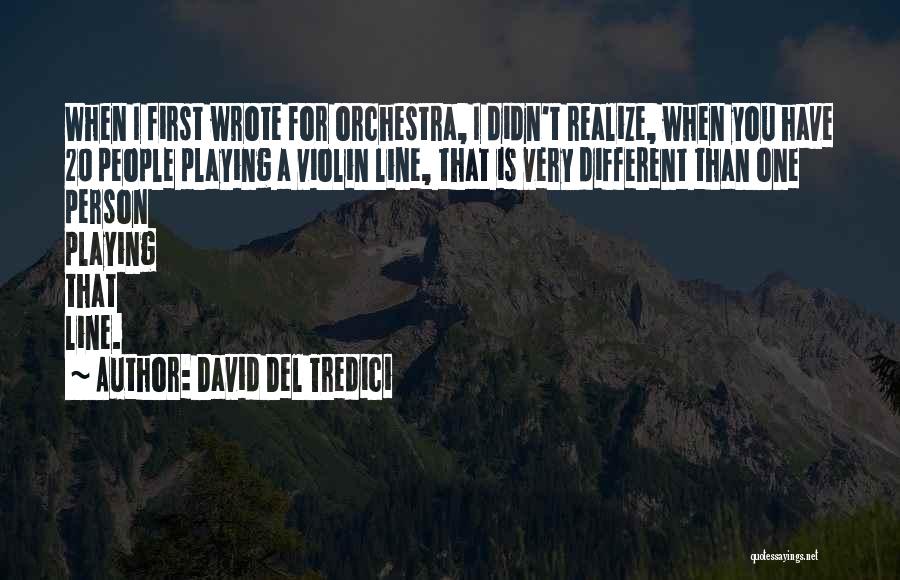 David Del Tredici Quotes: When I First Wrote For Orchestra, I Didn't Realize, When You Have 20 People Playing A Violin Line, That Is