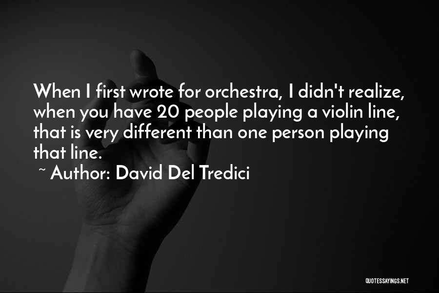 David Del Tredici Quotes: When I First Wrote For Orchestra, I Didn't Realize, When You Have 20 People Playing A Violin Line, That Is