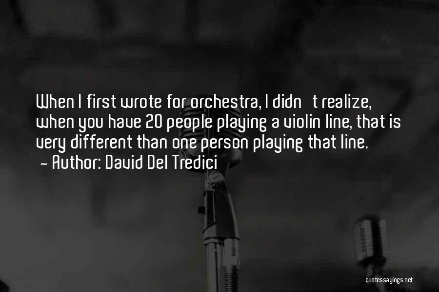 David Del Tredici Quotes: When I First Wrote For Orchestra, I Didn't Realize, When You Have 20 People Playing A Violin Line, That Is