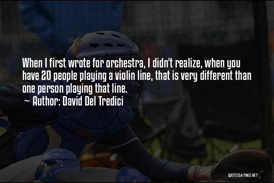 David Del Tredici Quotes: When I First Wrote For Orchestra, I Didn't Realize, When You Have 20 People Playing A Violin Line, That Is